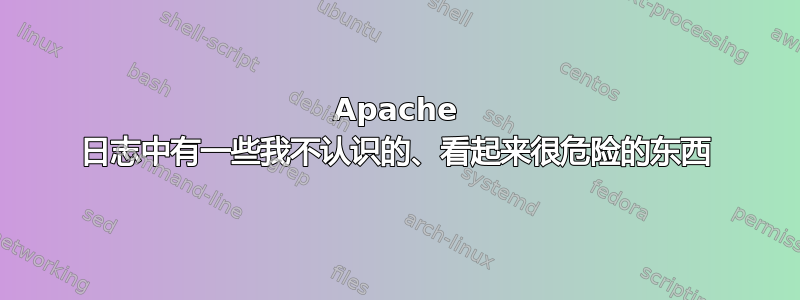 Apache 日志中有一些我不认识的、看起来很危险的东西