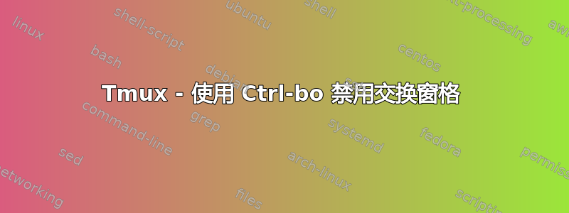 Tmux - 使用 Ctrl-bo 禁用交换窗格