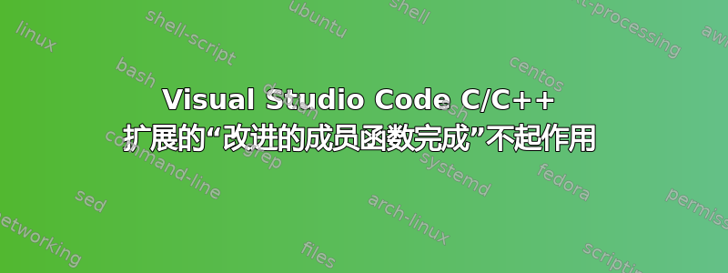 Visual Studio Code C/C++ 扩展的“改进的成员函数完成”不起作用
