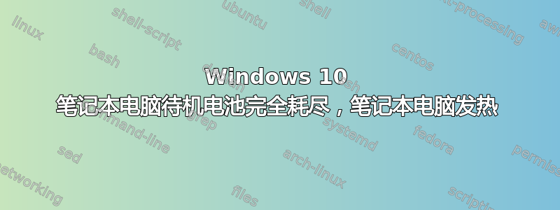 Windows 10 笔记本电脑待机电池完全耗尽，笔记本电脑发热