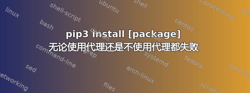 pip3 install [package] 无论使用代理还是不使用代理都失败