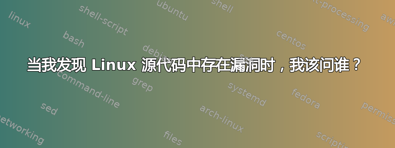 当我发现 Linux 源代码中存在漏洞时，我该问谁？