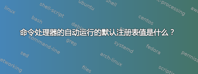 命令处理器的自动运行的默认注册表值是什么？