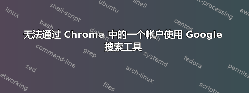 无法通过 Chrome 中的一个帐户使用 Google 搜索工具