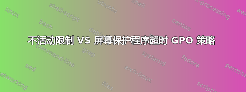 不活动限制 VS 屏幕保护程序超时 GPO 策略