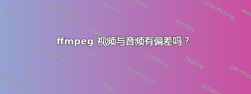 ffmpeg 视频与音频有偏差吗？