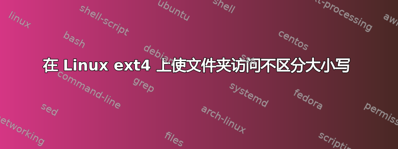 在 Linux ext4 上使文件夹访问不区分大小写