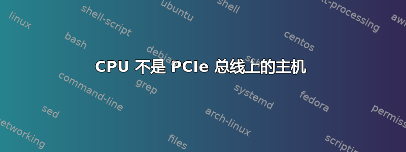 CPU 不是 PCIe 总线上的主机