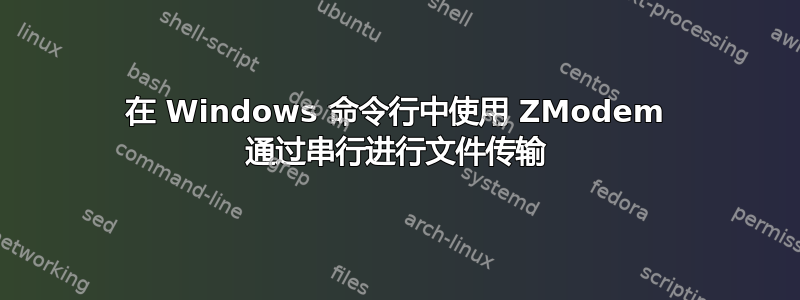 在 Windows 命令行中使用 ZModem 通过串行进行文件传输