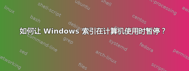 如何让 Windows 索引在计算机使用时暂停？