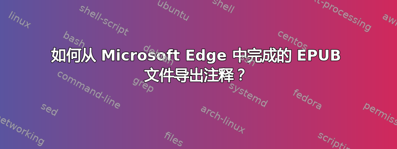 如何从 Microsoft Edge 中完成的 EPUB 文件导出注释？