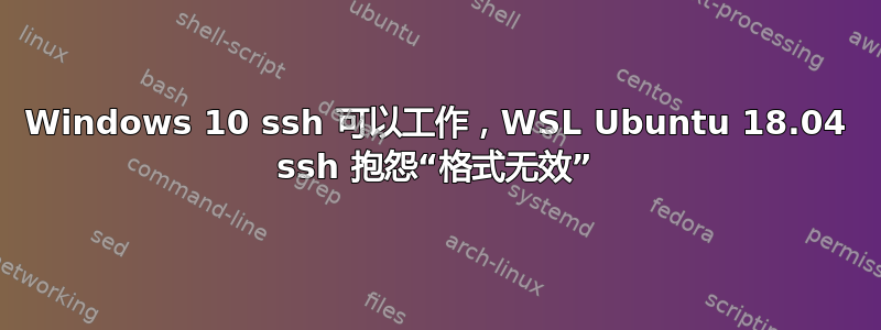 Windows 10 ssh 可以工作，WSL Ubuntu 18.04 ssh 抱怨“格式无效”