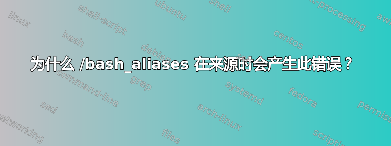 为什么 /bash_aliases 在来源时会产生此错误？