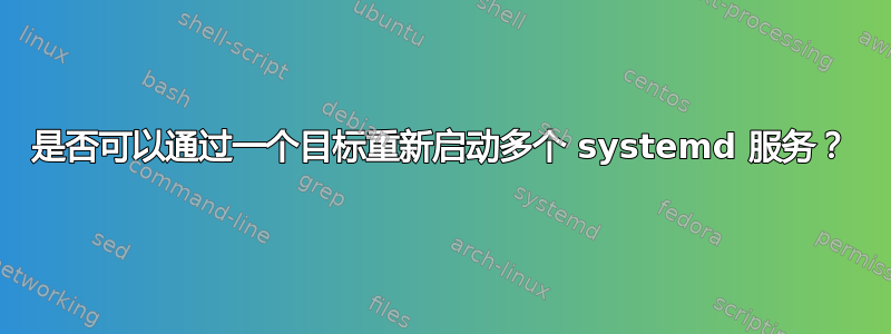 是否可以通过一个目标重新启动多个 systemd 服务？