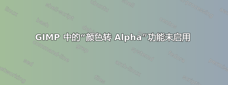 GIMP 中的“颜色转 Alpha”功能未启用