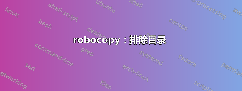 robocopy：排除目录