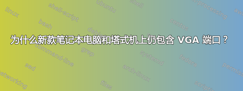 为什么新款笔记本电脑和塔式机上仍包含 VGA 端口？