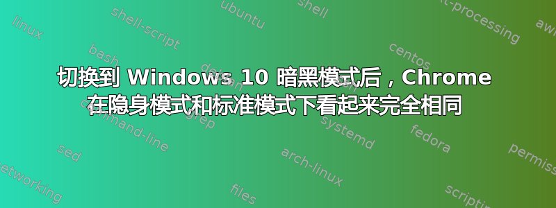 切换到 Windows 10 暗黑模式后，Chrome 在隐身模式和标准模式下看起来完全相同