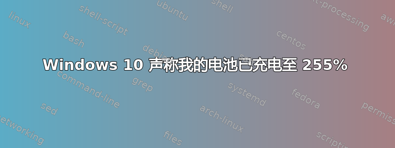 Windows 10 声称我的电池已充电至 255%