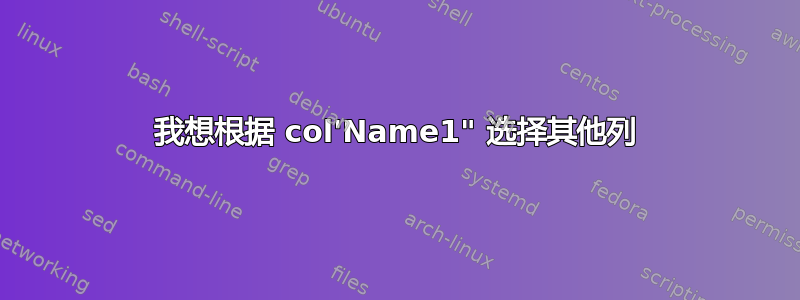 我想根据 col'Name1" 选择其他列