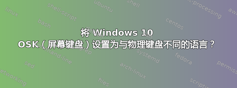 将 Windows 10 OSK（屏幕键盘）设置为与物理键盘不同的语言？