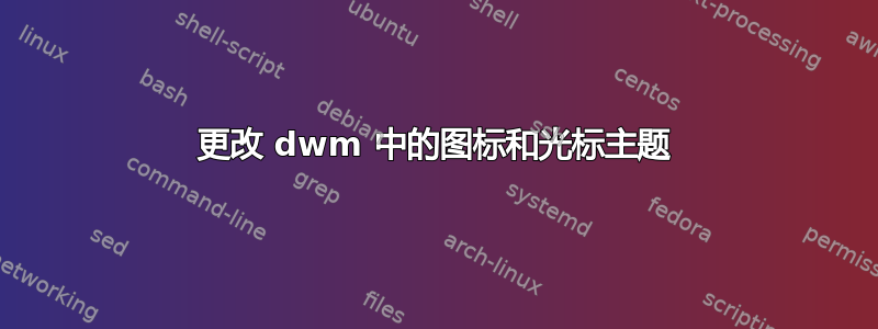 更改 dwm 中的图标和光标主题