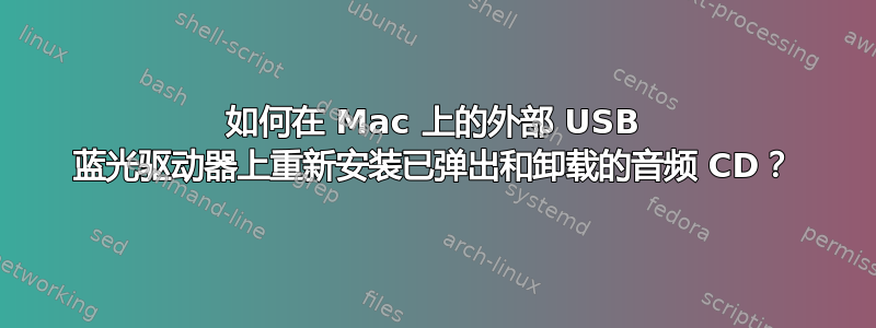 如何在 Mac 上的外部 USB 蓝光驱动器上重新安装已弹出和卸载的音频 CD？