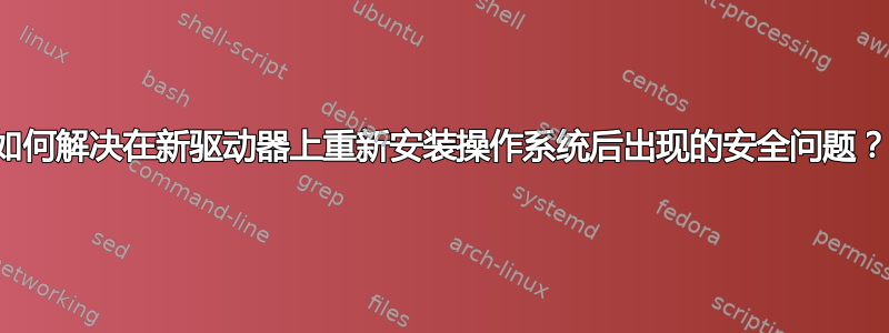 如何解决在新驱动器上重新安装操作系统后出现的安全问题？