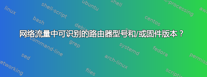 网络流量中可识别的路由器型号和/或固件版本？