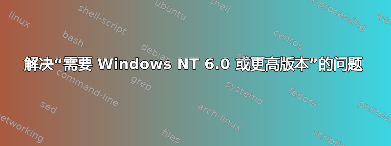解决“需要 Windows NT 6.0 或更高版本”的问题