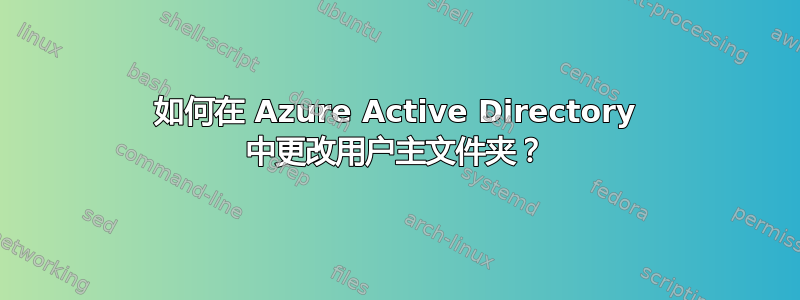 如何在 Azure Active Directory 中更改用户主文件夹？