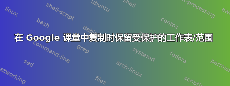 在 Google 课堂中复制时保留受保护的工作表/范围