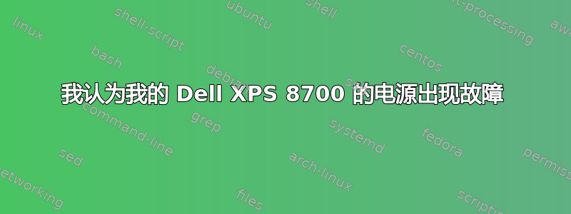我认为我的 Dell XPS 8700 的电源出现故障