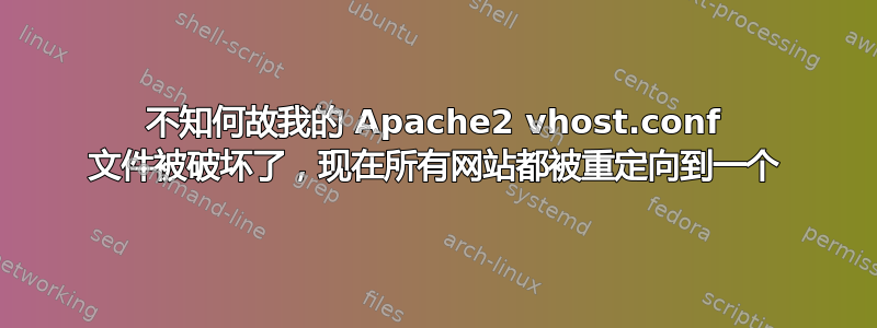 不知何故我的 Apache2 vhost.conf 文件被破坏了，现在所有网站都被重定向到一个