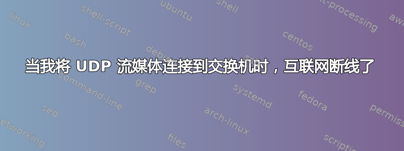 当我将 UDP 流媒体连接到交换机时，互联网断线了