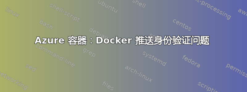 Azure 容器：Docker 推送身份验证问题