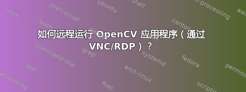 如何远程运行 OpenCV 应用程序（通过 VNC/RDP）？
