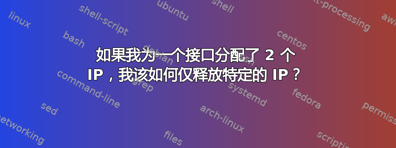 如果我为一个接口分配了 2 个 IP，我该如何仅释放特定的 IP？