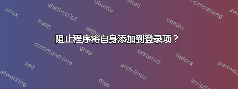 阻止程序将自身添加到登录项？