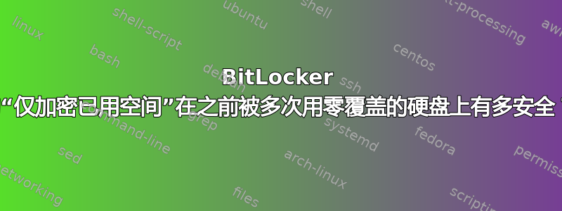 BitLocker 的“仅加密已用空间”在之前被多次用零覆盖的硬盘上有多安全？