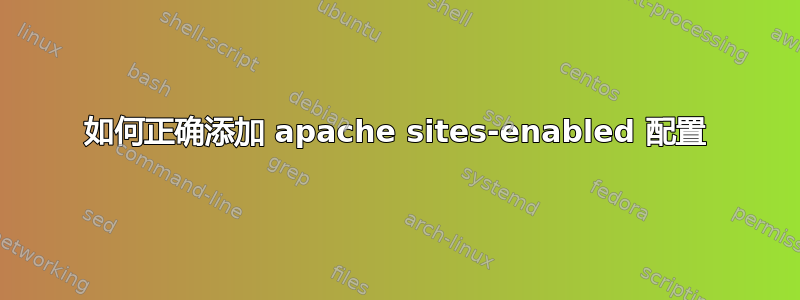 如何正确添加 apache sites-enabled 配置