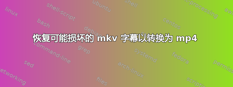 恢复可能损坏的 mkv 字幕以转换为 mp4