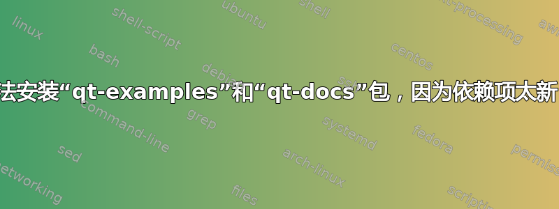 无法安装“qt-examples”和“qt-docs”包，因为依赖项太新？