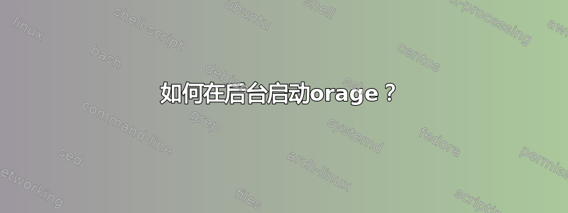 如何在后台启动orage？