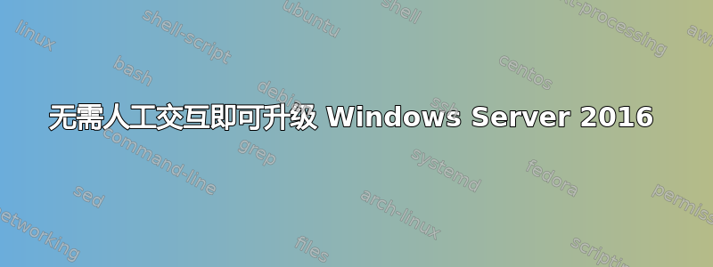 无需人工交互即可升级 Windows Server 2016