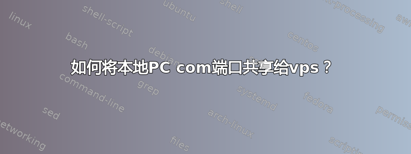 如何将本地PC com端口共享给vps？