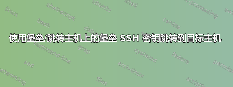 使用堡垒/跳转主机上的堡垒 SSH 密钥跳转到目标主机