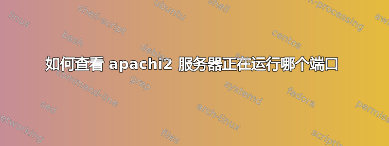 如何查看 apachi2 服务器正在运行哪个端口