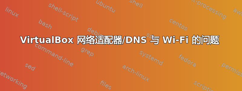 VirtualBox 网络适配器/DNS 与 Wi-Fi 的问题