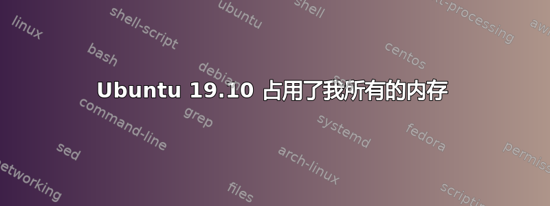 Ubuntu 19.10 占用了我所有的内存